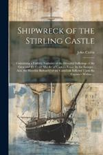 Shipwreck of the Stirling Castle: Containing a Faithful Narrative of the Dreadful Sufferings of the Crew and the Cruel Murder of Captain Fraser by the Savages: Also, the Horrible Barbarity of the Cannibals Inflicted Upon the Captain's Widow ...