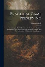 Practical Game Preserving: Containing the Fullest Directions for Rearing and Preserving Both Winged and Ground Game, and Destroying Vermin; With Ther Information of Value to the Game Preserver