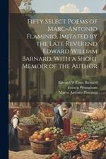 Fifty Select Poems of Marc-Antonio Flaminio, Imitated by the Late Reverend Edward William Barnard, With a Short Memoir of the Author