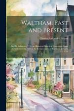 Waltham, Past and Present; and its Industries. With an Historical Sketch of Watertown From its Settlement in 1630 to the Incorporation of Waltham, January 15, 1738