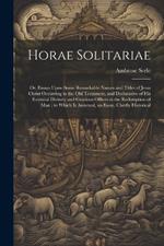 Horae Solitariae: Or, Essays Upon Some Remarkable Names and Titles of Jesus Christ Occurring in the Old Testament, and Declarative of his Essential Divinity and Gracious Offices in the Redemption of man; to Which is Annexed, an Essay, Chiefly Historical