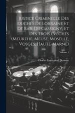 Justice criminelle des duchés de Lorraine et de Bar, du Gassigny, et des trois évêchés (Meurthe, Meuse, Moselle, Vosges, Haute-Marne); Volume 1