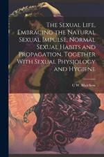 The Sexual Life, Embracing the Natural Sexual Impulse, Normal Sexual Habits and Propagation, Together With Sexual Physiology and Hygiene