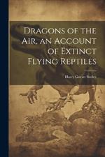 Dragons of the air, an Account of Extinct Flying Reptiles