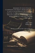 Memoirs Of John Evelyn ... Comprising his Diary, From 1641-1705-6, and a Selection Of his Familiar Letters, to Which is Subjoined, the Private Correspondence Between King Charles I. and Sir Edward Nicholas; Also Between Sir Edward Hyde, Afterwards Earl Of