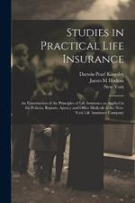 Studies in Practical Life Insurance; an Examination of the Principles of Life Insurance as Applied in the Policies, Reports, Agency and Office Methods of the New-York Life Insurance Company