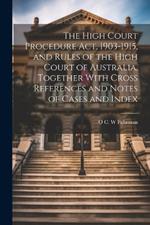 The High Court Procedure Act, 1903-1915, and Rules of the High Court of Australia, Together With Cross References and Notes of Cases and Index