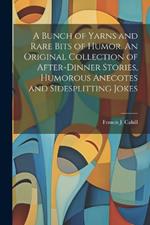 A Bunch of Yarns and Rare Bits of Humor. An Original Collection of After-dinner Stories, Humorous Anecotes and Sidesplitting Jokes