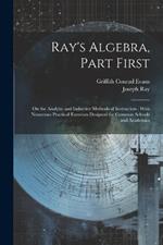 Ray's Algebra, Part First: On the Analytic and Inductive Methods of Instruction: With Numerous Practical Exercises Designed for Common Schools and Academics