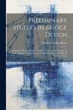 Preliminary Studies in Bridge Design; Being the First of a Series of Small Volumes, Each Complete in Itself, Dealing With the Design of Ordinary Highway Bridges of Moderate Spans