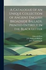 A Catalogue of an Unique Collection of Ancient English Broadside Ballads, Printed Entirely in the Black Letter