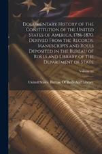 Documentary History of the Constitution of the United States of America, 1786-1870. Derived From the Records, Manuscripts and Rolls Deposited in the Bureau of Rolls and Library of the Department of State; Volume 01