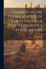 Changes in the Divine Service of the Synagogue due to Religious Persecutions