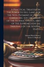 A Practical Treatise on the Power to Sell Land for the Non-payment of Taxes, Embracing the Decisions of the Federal Courts, and of the Supreme Judicial Tribunals of the Several States