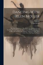 Dancing With Helen Moller; her own Statement of her Philosophy and Practice and Teaching Formed Upon the Classic Greek Model, and Adapted to Meet the Aesthetic and Hygienic Needs of To-day, With Forty-three Full Page art Plates;