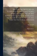Historical Sketches of Scotland in Prose and Verse, Being an Account of the Kings and Queens of Scotland From the Reign of Fergus the First to Victoria; Appendix: Highland Clans