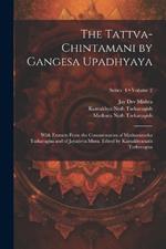 The Tattva-chintamani by Gangesa Upadhyaya; With Extracts From the Commentaries of Mathuranatha Tarkavagisa and of Jayadeva Misra. Edited by Kamakhyanath Tarkavagisa; Volume 2; Series 4