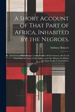 A Short Account of That Part of Africa, Inhabited by the Negroes.: With Respect to the Fertility of the Country; the Good Disposition of Many of the Natives, and the Manner by Which the Slave Trade is Carried on.