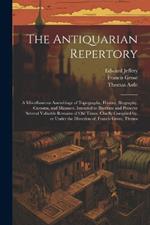 The Antiquarian Repertory: A Miscellaneous Assemblage of Topography, History, Biography, Customs, and Manners. Intended to Illustrate and Preserve Several Valuable Remains of old Times. Chiefly Compiled by, or Under the Direction of, Francis Grose, Thoma