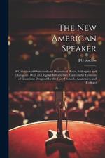 The new American Speaker: A Collection of Oratorical and Dramatical Pieces, Soliloquies and Dialogues: With an Original Introductory Essay on the Elements of Elocution: Designed for the use of Schools, Academies, and Colleges