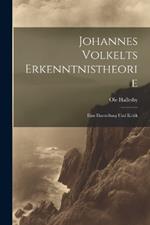 Johannes Volkelts Erkenntnistheorie; Eine Darstellung Und Kritik