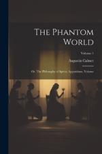 The Phantom World: Or, The Philosophy of Spirits, Apparitions, Volume; Volume 1