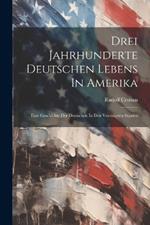 Drei Jahrhunderte Deutschen Lebens In Amerika; Eine Geschichte Der Deutschen In Den Vereinigten Staaten