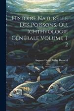 Histoire naturelle des poissons, ou, Ichthyologie générale Volume t 2