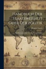 Handbuch Der Staatsweisheit Oder Der Politik: Ein Wissenschaftlicher Versuch. Erste Abtheilung