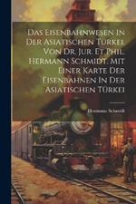 Das Eisenbahnwesen In Der Asiatischen Türkei. Von Dr. Jur. Et Phil. Hermann Schmidt. Mit Einer Karte Der Eisenbahnen In Der Asiatischen Türkei