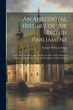 An Anecdotal History of the British Parliament: From the Earliest Periods to the Present Time. With Notices of Eminent Parliamentary Men, and Examples of Their Oratory