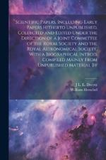 Scientific Papers, Including Early Papers Hitherto Unpublished. Collected and Edited Under the Direction of a Joint Committee of the Royal Society and the Royal Astronomical Society, With a Biographical Introd. Compiled Mainly From Unpublished Material By