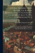 A public hearing held before the Boston redevelopment authority, on Monday, July 19, 1976, commencing at 8: 00 p.m. at the Warren Prescott school, Charlestown, Massachusetts, on the matter of extending the Charlestown urban renewal plan boundaries to inclu