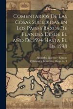 Comentarios de las cosas sucedidas en los Paises Baxos de Flandes desde el año de 1594 hasta el de 1598