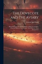 The Dovecote and the Aviary: Being Sketches of the Natural History of Pigeons and Other Domestic Birds in a Captive State: With Hints for Their Management