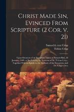 Christ Made sin, Evinced From Scripture (2 Cor. v. 21): Upon Occasion of an Exception Taken at Pinners-hall, 28 January, 1689, at Re-printing the Sermons of Dr. Tobias Crisp; Together With an Epistle to the Auditory of the Exception, and Dr. Crisp's Own