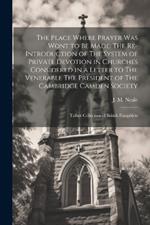 The Place Where Prayer was Wont to be Made: The Re-introduction of The System of Private Devotion in Churches Considered in a Letter to The Venerable The President of The Cambridge Camden Society: Talbot Collection of British Pamphlets