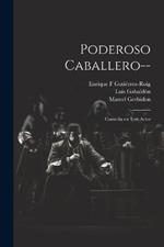 Poderoso caballero--: Comedia en tres actos