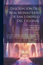 Descripcion del real monasterio de San Lorenzo del Escorial: Su magnifico templo, panteon, y palacio: compendiada de la descripcion antigua, y exornada con nuevas vistosas láminas de su planta y montéa: aumentada con la noticia de varias grandezas...