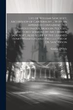 Life of William Sancroft, Archbishop of Canterbury ... With an Appendix Containing Fur Praedestinatus, Modern Policies, and Three Sermons by Archbishop Sancroft, Also A Life of the Learned Henry Wharton and two Letters of Dr. Sanderson: 1