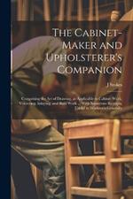 The Cabinet-maker and Upholsterer's Companion: Comprising the art of Drawing, as Applicable to Cabinet Work; Veneering, Inlaying, and Buhl Work ... With Numerous Receipts, Useful to Workmen Generally