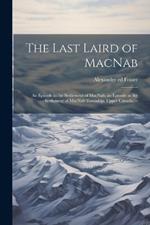 The Last Laird of MacNab; an Episode in the Settlement of MacNab; an Episode in the Settlement of MacNab Township, Upper Canada. --