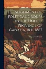 Alignment of Political Groups in the United Province of Canada, 1841-1867