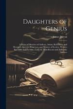 Daughters of Genius: A Series of Sketches of Authors, Artists, Reformers, and Heroines, Queens, Princesses, and Women of Society, Women Eccentric and Peculiar, From the Most Recent and Authentic Sources