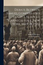 Debate Between Samuel Gompers and Henry J. Allen at Carnegie Hall, New York, May 28, 1920