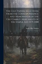 The Cely Papers: Selections From the Correspondence and Memoranda of the Cely Family, Merchants of the Staple, A.D. 1475-1488: 1