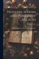 Proverbs, Maxims and Phrases of all Ages: Classified Subjectively and Arranged Alphabetically