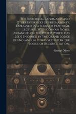 The Historical Landmarks and Other Evidences of Freemasonry, Explained: In a Series of Practical Lectures, With Copious Notes. Arranged on the System Which has Been Enjoined by the Grand Lodge of England, as it was Settled by the Lodge of Reconciliation: 2