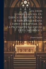 Les Trois Consécrations, Ou Exercices De Piété Pour Se Renouveler Dans L'esprit Du Baptême, De La Profession Religieuse Et Du Sacerdoce