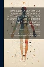 Traité Des Operations De Chirurgie, Fondé Sur La Mécanique Des Organes De L'homme, [et] Sur La Théorie [et] La Pratique La Plus Autorisée: Enrichi De Cures Tres-singulieres, [et] De Figures En Taille Douce, Représentant Les Attitudes Des Opérations